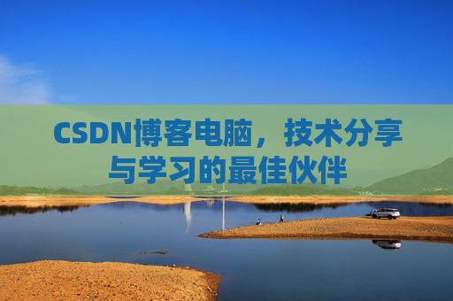 CSDN博客电脑，技术分享与学习的最佳伙伴